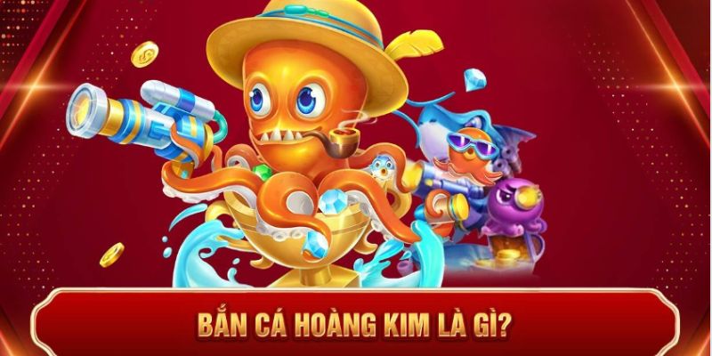 Bắn Cá Hoàng Kim - Câu Cá, Rinh Quà, Vui Không Giới Hạn 2 Tổng quát về bắn cá hoàng kim
